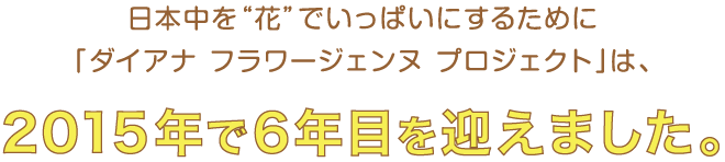 日本中を「花」でいっぱいにするために「ダイアナ フラワージェンヌ プロジェクト」は。2015年で6年目を迎えました。